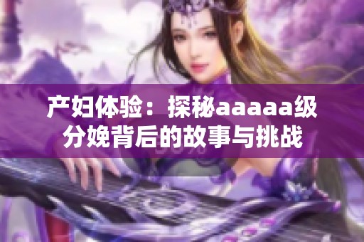 产妇体验：探秘aaaaa级分娩背后的故事与挑战