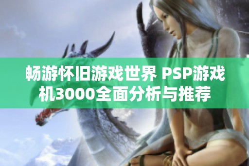 畅游怀旧游戏世界 PSP游戏机3000全面分析与推荐