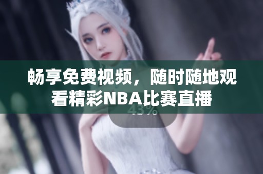 畅享免费视频，随时随地观看精彩NBA比赛直播