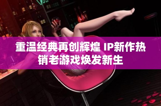 重温经典再创辉煌 IP新作热销老游戏焕发新生