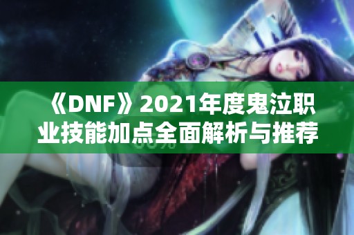 《DNF》2021年度鬼泣职业技能加点全面解析与推荐