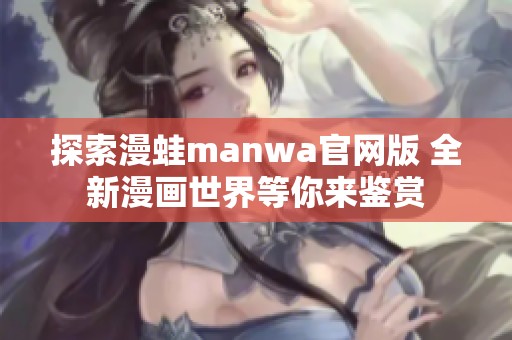 探索漫蛙manwa官网版 全新漫画世界等你来鉴赏