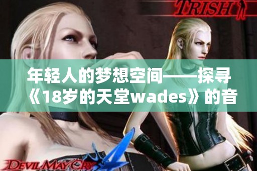 年轻人的梦想空间——探寻《18岁的天堂wades》的音乐魅力