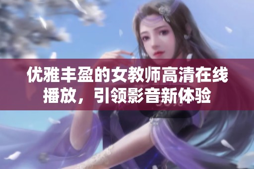 优雅丰盈的女教师高清在线播放，引领影音新体验