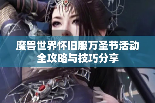 魔兽世界怀旧服万圣节活动全攻略与技巧分享