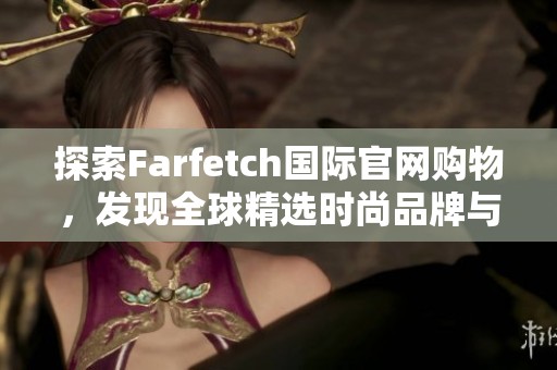 探索Farfetch国际官网购物，发现全球精选时尚品牌与潮流趋势