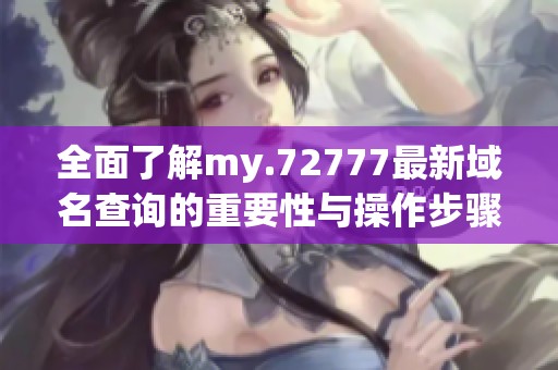 全面了解my.72777最新域名查询的重要性与操作步骤
