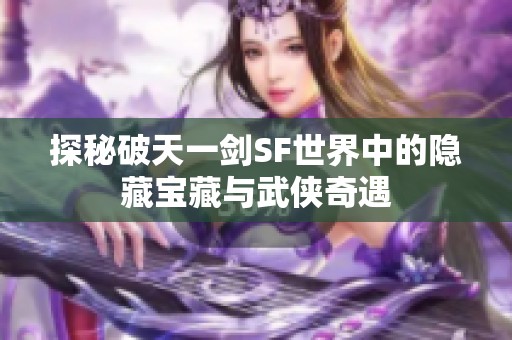 探秘破天一剑SF世界中的隐藏宝藏与武侠奇遇