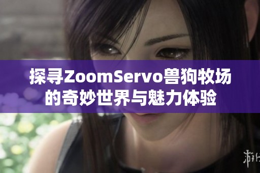 探寻ZoomServo兽狗牧场的奇妙世界与魅力体验