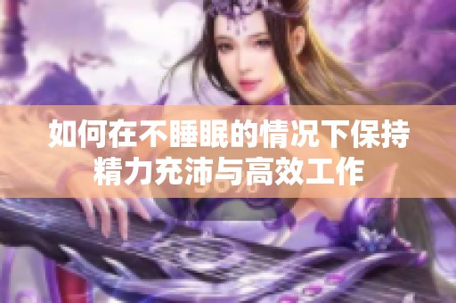 如何在不睡眠的情况下保持精力充沛与高效工作