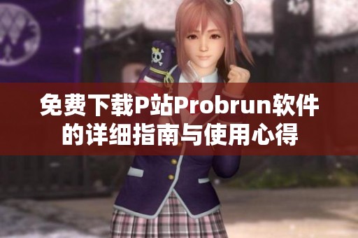 免费下载P站Probrun软件的详细指南与使用心得