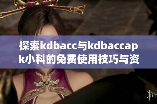 探索kdbacc与kdbaccapk小科的免费使用技巧与资源分享