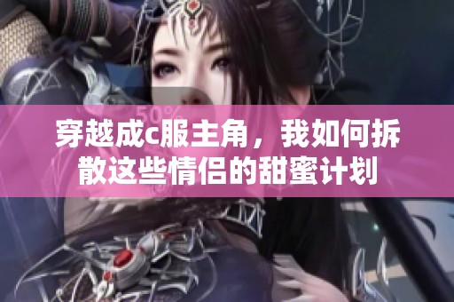 穿越成c服主角，我如何拆散这些情侣的甜蜜计划