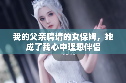 我的父亲聘请的女保姆，她成了我心中理想伴侣