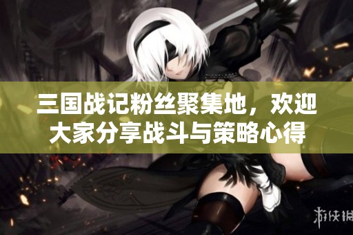 三国战记粉丝聚集地，欢迎大家分享战斗与策略心得