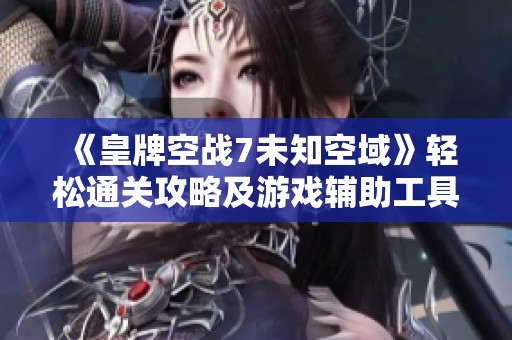 《皇牌空战7未知空域》轻松通关攻略及游戏辅助工具推荐