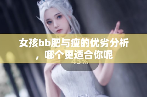 女孩bb肥与瘦的优劣分析，哪个更适合你呢