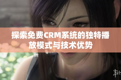 探索免费CRM系统的独特播放模式与技术优势