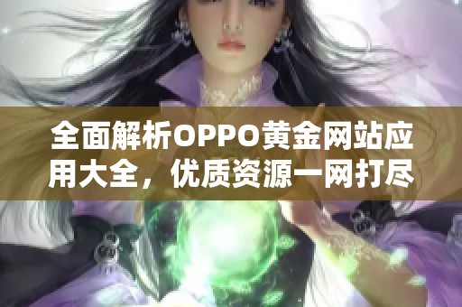 全面解析OPPO黄金网站应用大全，优质资源一网打尽