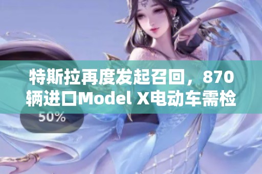 特斯拉再度发起召回，870辆进口Model X电动车需检修