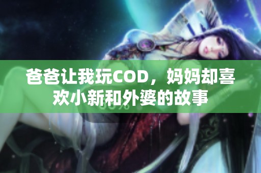 爸爸让我玩COD，妈妈却喜欢小新和外婆的故事