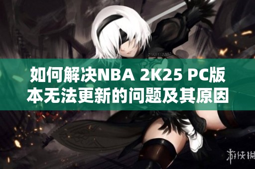 如何解决NBA 2K25 PC版本无法更新的问题及其原因分析