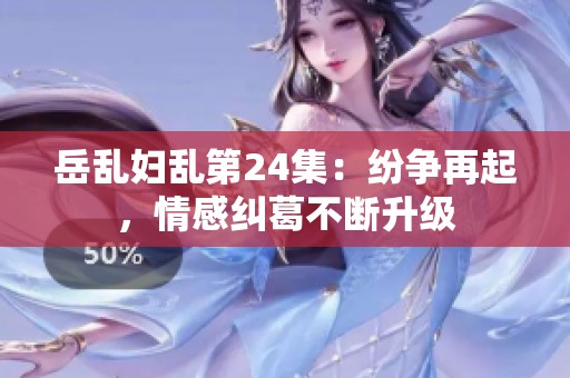 岳乱妇乱第24集：纷争再起，情感纠葛不断升级