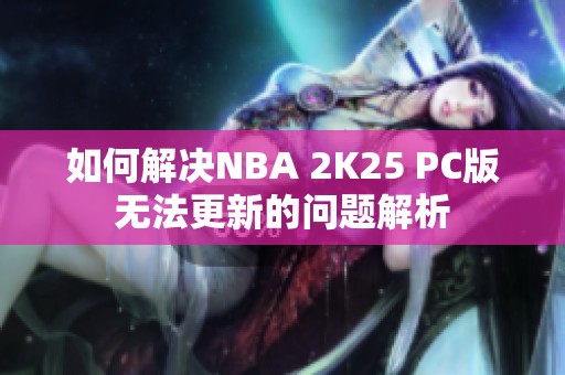 如何解决NBA 2K25 PC版无法更新的问题解析