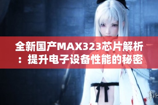 全新国产MAX323芯片解析：提升电子设备性能的秘密武器