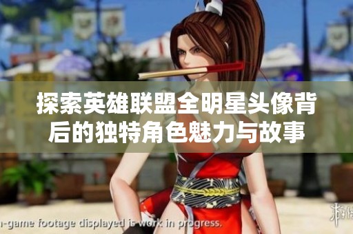 探索英雄联盟全明星头像背后的独特角色魅力与故事