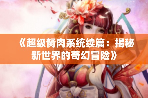 《超级胬肉系统续篇：揭秘新世界的奇幻冒险》