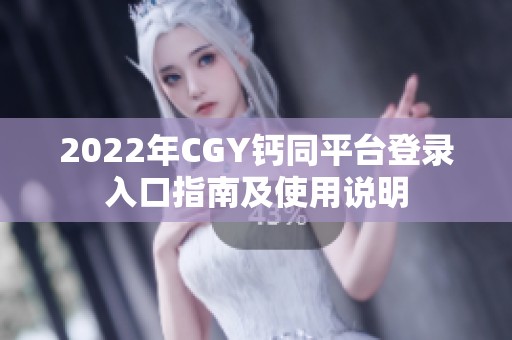 2022年CGY钙同平台登录入口指南及使用说明