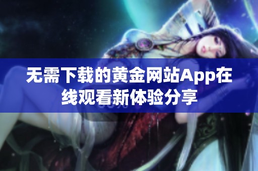 无需下载的黄金网站App在线观看新体验分享