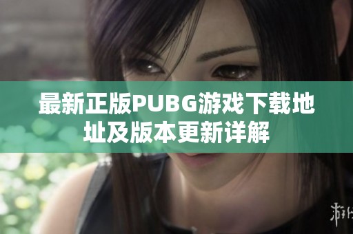 最新正版PUBG游戏下载地址及版本更新详解