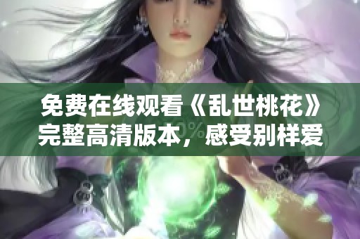 免费在线观看《乱世桃花》完整高清版本，感受别样爱情故事
