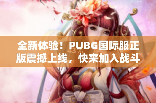 全新体验！PUBG国际服正版震撼上线，快来加入战斗！