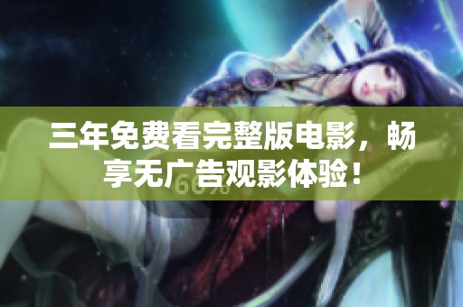 三年免费看完整版电影，畅享无广告观影体验！