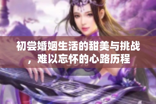 初尝婚姻生活的甜美与挑战，难以忘怀的心路历程