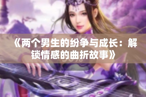 《两个男生的纷争与成长：解锁情感的曲折故事》