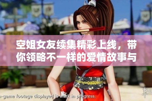 空姐女友续集精彩上线，带你领略不一样的爱情故事与飞行生活