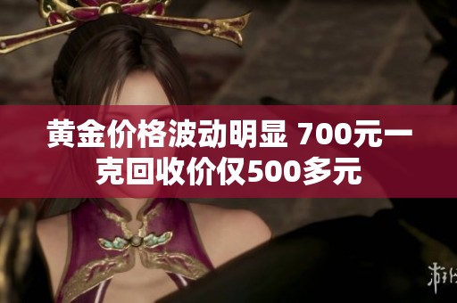 黄金价格波动明显 700元一克回收价仅500多元