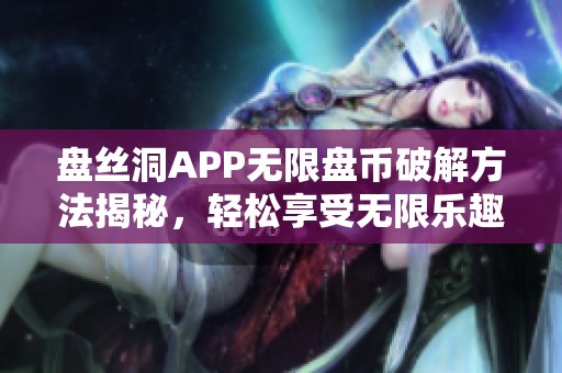 盘丝洞APP无限盘币破解方法揭秘，轻松享受无限乐趣