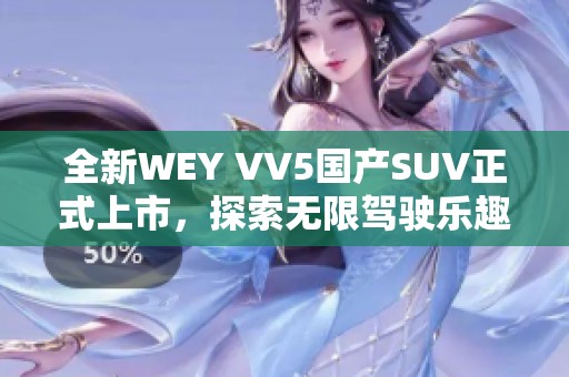 全新WEY VV5国产SUV正式上市，探索无限驾驶乐趣与豪华体验