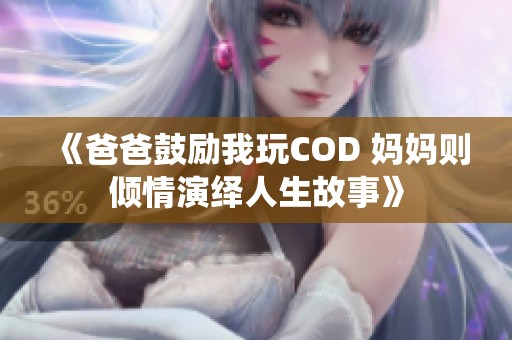 《爸爸鼓励我玩COD 妈妈则倾情演绎人生故事》