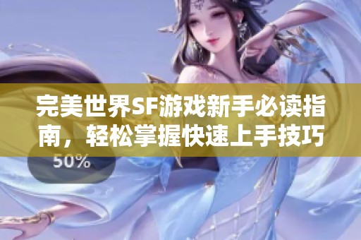 完美世界SF游戏新手必读指南，轻松掌握快速上手技巧