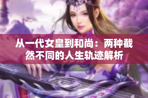 从一代女皇到和尚：两种截然不同的人生轨迹解析