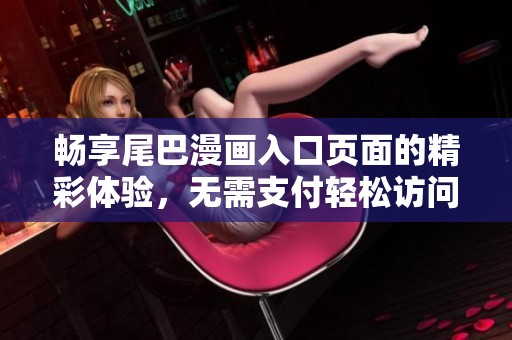 畅享尾巴漫画入口页面的精彩体验，无需支付轻松访问