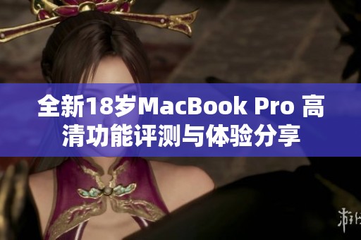 全新18岁MacBook Pro 高清功能评测与体验分享