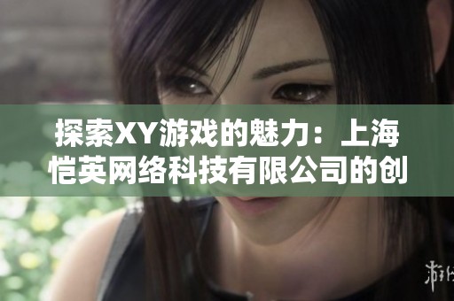 探索XY游戏的魅力：上海恺英网络科技有限公司的创意之旅