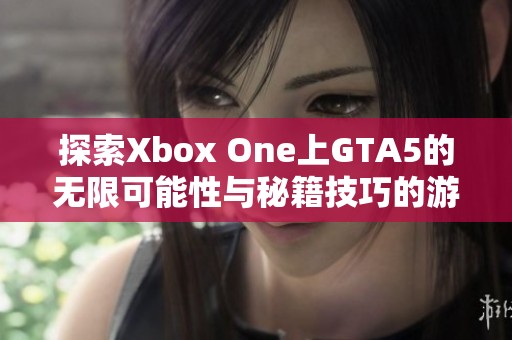 探索Xbox One上GTA5的无限可能性与秘籍技巧的游戏世界